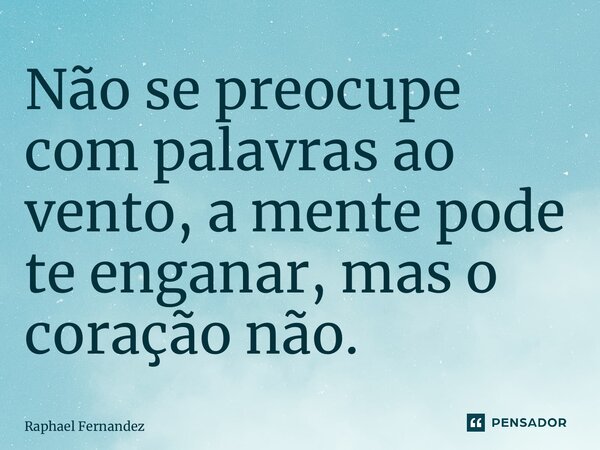 ⁠Não se preocupe com palavras ao vento, a mente pode te enganar, mas o coração não.... Frase de Raphael Fernandez.