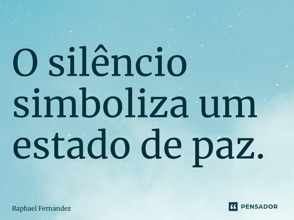 ⁠O silêncio simboliza um estado de paz.... Frase de Raphael Fernandez.