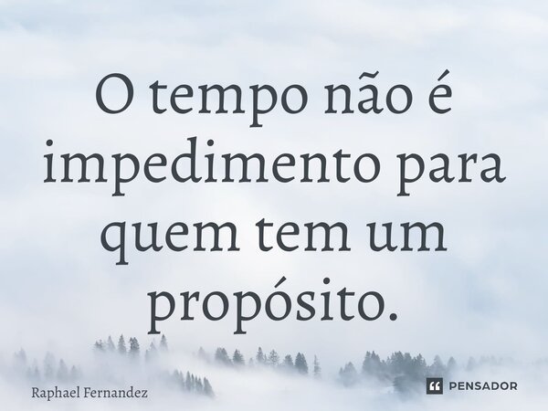 ⁠O tempo não é impedimento para quem tem um propósito.... Frase de Raphael Fernandez.