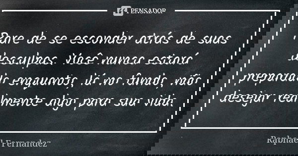 Pare de se esconder atrás de suas desculpas. Você nunca estará preparado enquanto, lá no fundo, não desejar realmente algo para sua vida.... Frase de Raphael Fernandez.