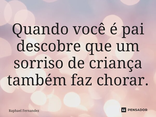 ⁠⁠Quando você é pai descobre que um sorriso de criança também faz chorar.... Frase de Raphael Fernandez.