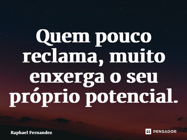 ⁠Quem pouco reclama, muito enxerga o seu próprio potencial.... Frase de Raphael Fernandez.