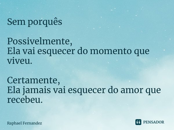 ⁠⁠Sem porquês Possivelmente, Ela vai esquecer do momento que viveu. Certamente, Ela jamais vai esquecer do amor que recebeu.... Frase de Raphael Fernandez.