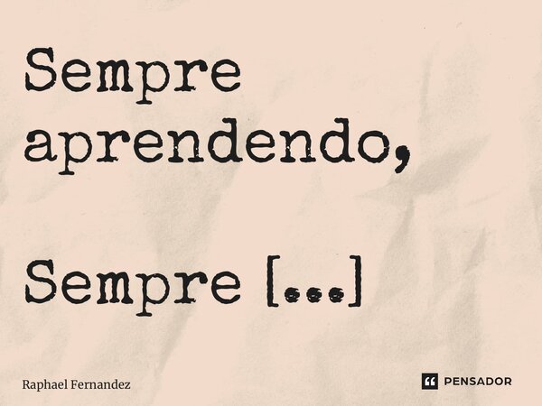 ⁠Sempre aprendendo, Sempre agradecendo.... Frase de Raphael Fernandez.