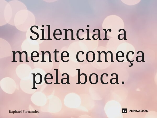 ⁠Silenciar a mente começa pela boca.... Frase de Raphael Fernandez.