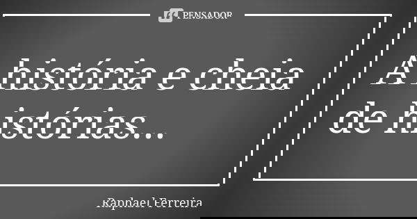 A história e cheia de histórias...... Frase de Raphael Ferreira.