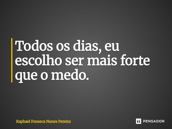 ⁠Todos os dias, eu escolho ser mais forte que o medo.... Frase de Raphael Fonseca Nunes Pereira.