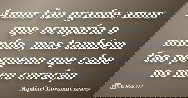 Amor tão grande amor que ocuparia o mundo, mas também tão pequeno que cabe no meu coração... Frase de Raphael Giovanni rasera.