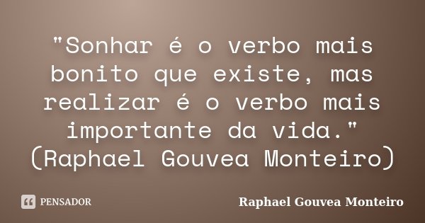 "Sonhar é o verbo mais bonito que existe, mas realizar é o verbo mais importante da vida." (Raphael Gouvea Monteiro)... Frase de raphael gouvea monteiro.