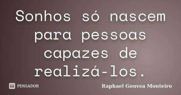 Sonhos só nascem para pessoas capazes de realizá-los.... Frase de Raphael Gouvea Monteiro.
