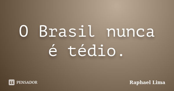 O Brasil nunca é tédio.... Frase de Raphael Lima.