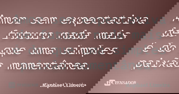 Amor sem expectativa de futuro nada mais é do que uma simples paixão momentânea.... Frase de Raphael Limeira.