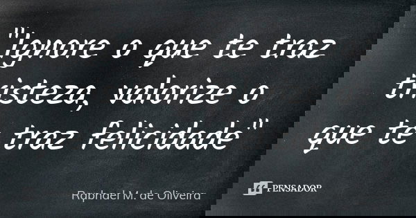 "Ignore o que te traz tristeza, valorize o que te traz felicidade"... Frase de Raphael M. de Oliveira.