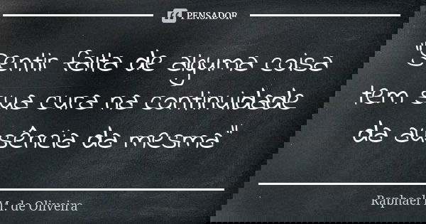 "Sentir falta de alguma coisa tem sua cura na continuidade da ausência da mesma"... Frase de Raphael M. de Oliveira.