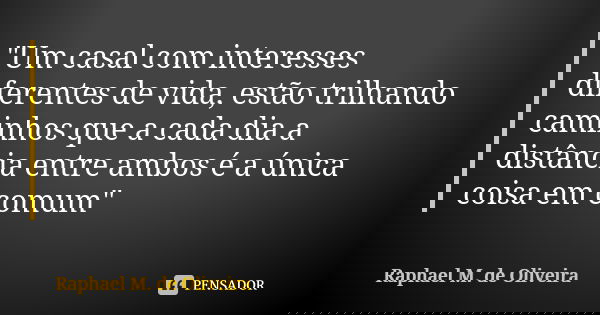"Um casal com interesses diferentes de vida, estão trilhando caminhos que a cada dia a distância entre ambos é a única coisa em comum"... Frase de Raphael M. de Oliveira.