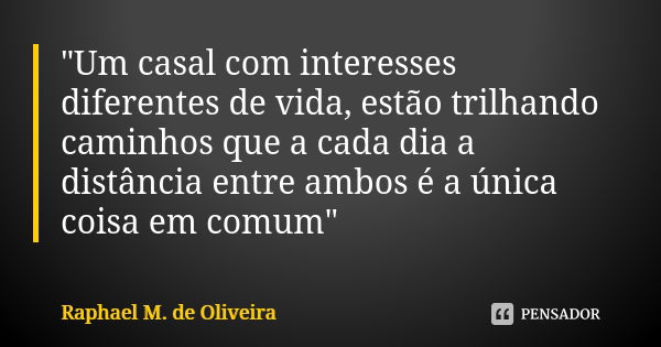 "Um casal com interesses diferentes de vida, estão trilhando caminhos que a cada dia a distância entre ambos é a única coisa em comum"... Frase de Raphael M. de Oliveira.