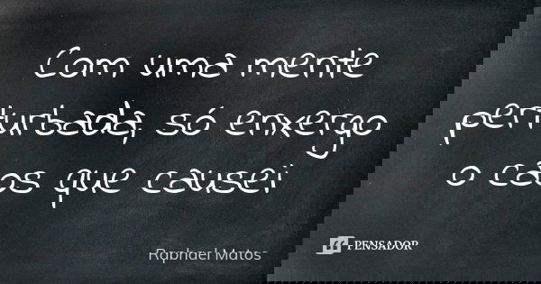 Com uma mente perturbada, só enxergo o caos que causei... Frase de Raphael Matos.