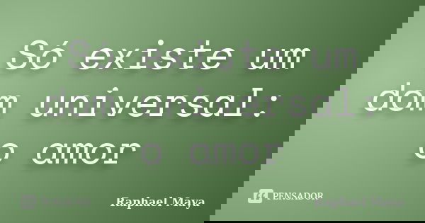 Só existe um dom universal: o amor... Frase de Raphael Maya.
