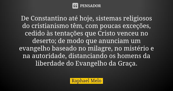 De Constantino até hoje, sistemas religiosos do cristianismo têm, com poucas exceções, cedido às tentações que Cristo venceu no deserto; de modo que anunciam um... Frase de Raphael Melo.