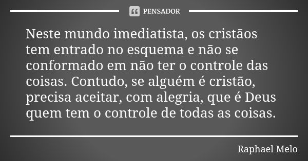 Neste mundo imediatista, os cristãos tem entrado no esquema e não se conformado em não ter o controle das coisas. Contudo, se alguém é cristão, precisa aceitar,... Frase de Raphael Melo.