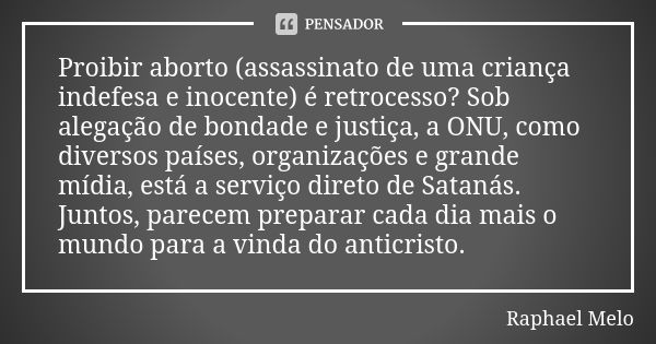 Proibir aborto (assassinato de uma criança indefesa e inocente) é retrocesso? Sob alegação de bondade e justiça, a ONU, como diversos países, organizações e gra... Frase de Raphael Melo.