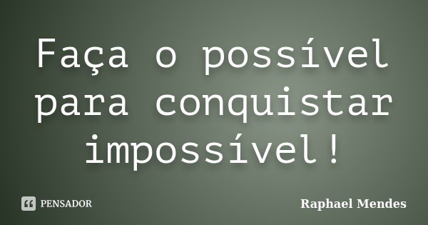 Faça o possível para conquistar impossível!... Frase de Raphael Mendes.