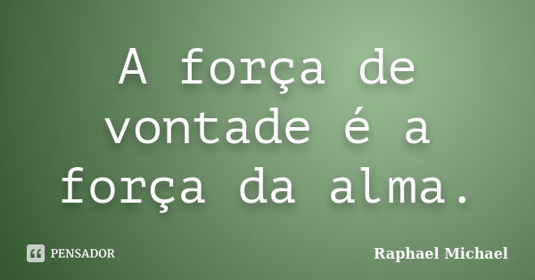 A força de vontade é a força da alma.... Frase de Raphael Michael.