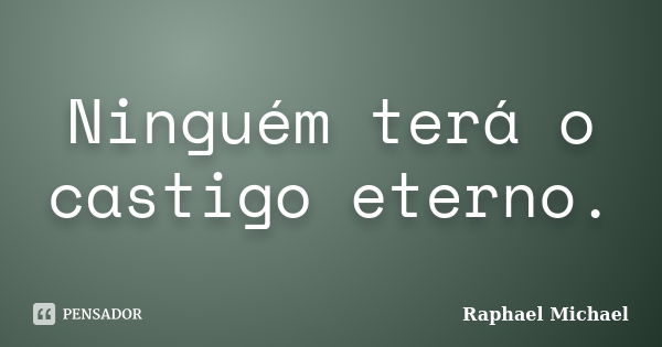 Ninguém terá o castigo eterno.... Frase de Raphael Michael.