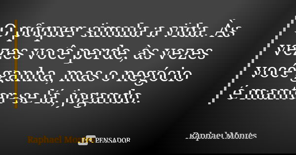 O pôquer simula a vida. Às vezes você perde, às vezes você ganha, mas o negócio é manter-se lá, jogando.... Frase de Raphael Montes.