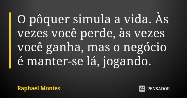 O pôquer simula a vida. Às vezes você perde, às vezes você ganha, mas o negócio é manter-se lá, jogando.... Frase de Raphael Montes.