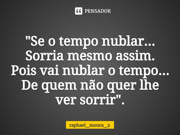⁠"Se o tempo nublar...
Sorria mesmo assim.
Pois vai nublar o tempo...
De quem não quer lhe ver sorrir".... Frase de raphael_moura_2.