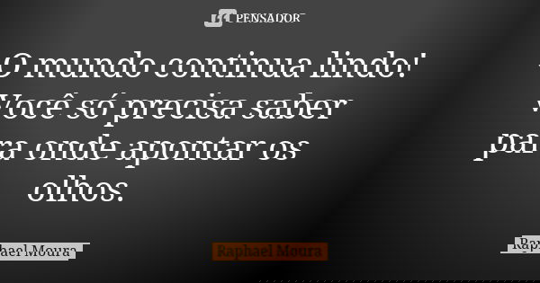 O mundo continua lindo! Você só precisa saber para onde apontar os olhos.... Frase de Raphael Moura.
