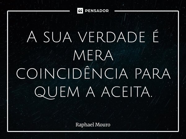 ⁠A sua verdade é mera coincidência para quem a aceita.... Frase de Raphael Mouro.