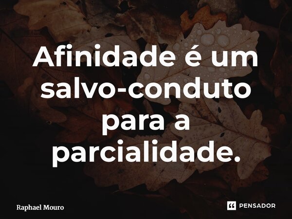 ⁠Afinidade é um salvo-conduto para a parcialidade.... Frase de Raphael Mouro.