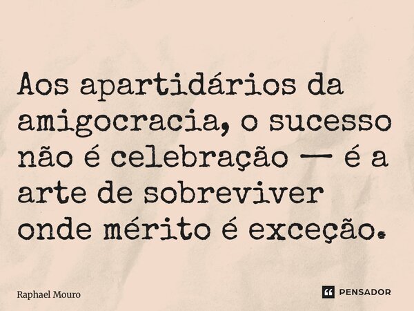 ⁠Aos apartidários da amigocracia, o sucesso não é celebração — é a arte de sobreviver onde mérito é exceção.... Frase de Raphael Mouro.