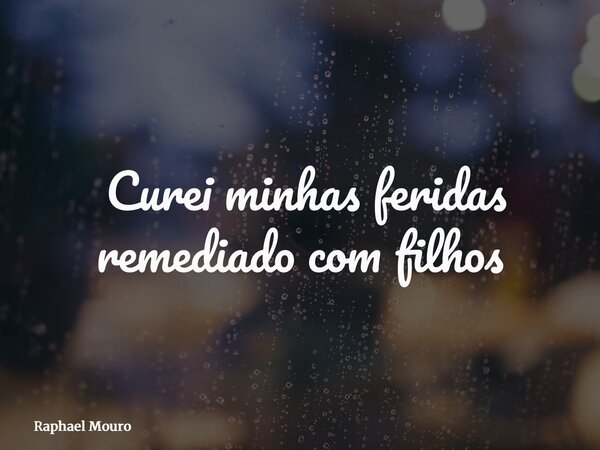 ⁠Curei minhas feridas remediado com filhos... Frase de Raphael Mouro.