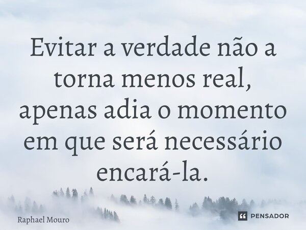 ⁠Evitar a verdade não a torna menos real, apenas adia o momento em que será necessário encará-la.... Frase de Raphael Mouro.