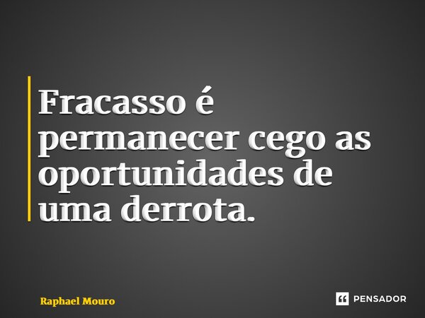⁠Fracasso é permanecer cego as oportunidades de uma derrota.... Frase de Raphael Mouro.