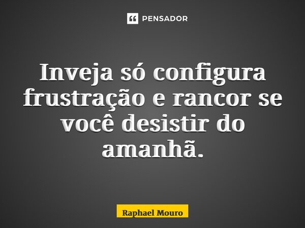 ⁠Inveja só configura frustração e rancor se você desistir do amanhã.... Frase de Raphael Mouro.