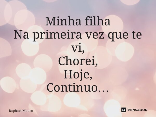 ⁠Minha filha Na primeira vez que te vi, Chorei, Hoje, Continuo…... Frase de Raphael Mouro.