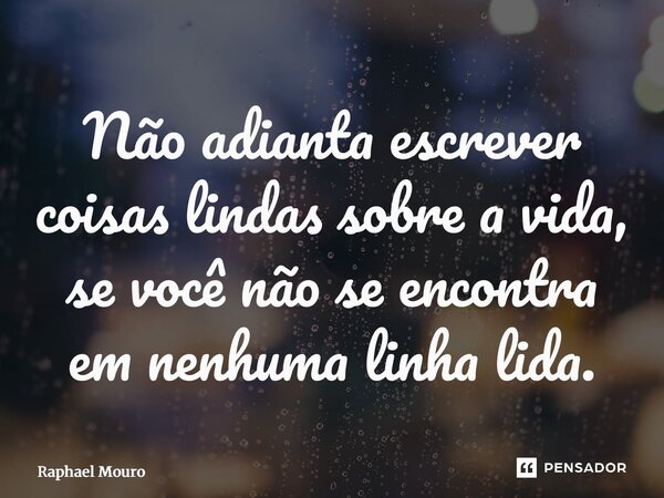 ⁠Não adianta escrever coisas lindas sobre a vida, se você não se encontra em nenhuma linha lida.... Frase de Raphael Mouro.