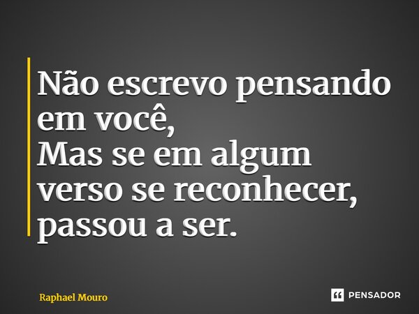 ⁠Não escrevo pensando em você, Mas se em algum verso se reconhecer, passou a ser.... Frase de Raphael Mouro.