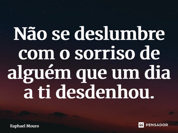 ⁠Não se deslumbre com o sorriso de alguém que um dia a ti desdenhou.... Frase de Raphael Mouro.