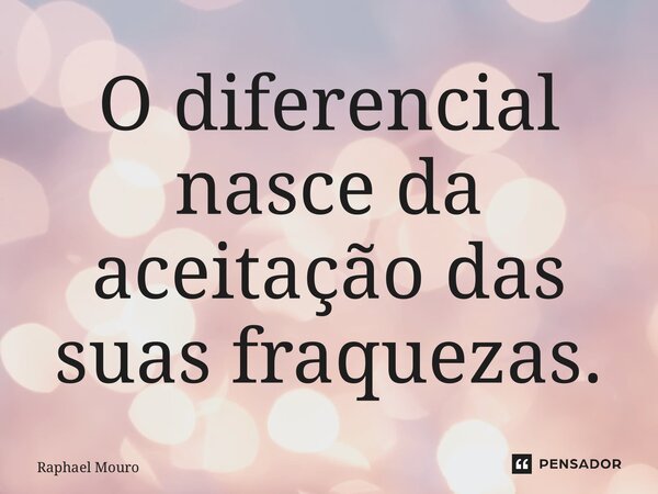 ⁠O diferencial nasce da aceitação das suas fraquezas.... Frase de Raphael Mouro.