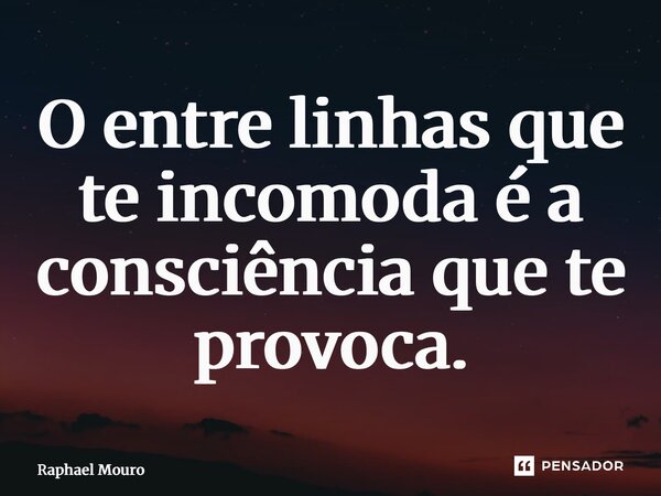 ⁠O entre linhas que te incomoda é a consciência que te provoca.... Frase de Raphael Mouro.