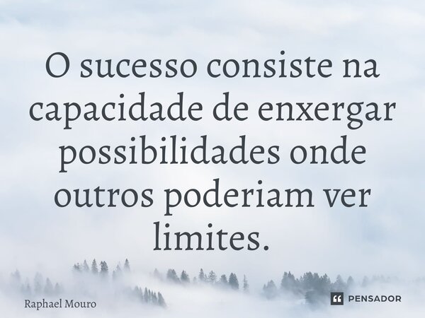 ⁠O sucesso consiste na capacidade de enxergar possibilidades onde outros poderiam ver limites.... Frase de Raphael Mouro.