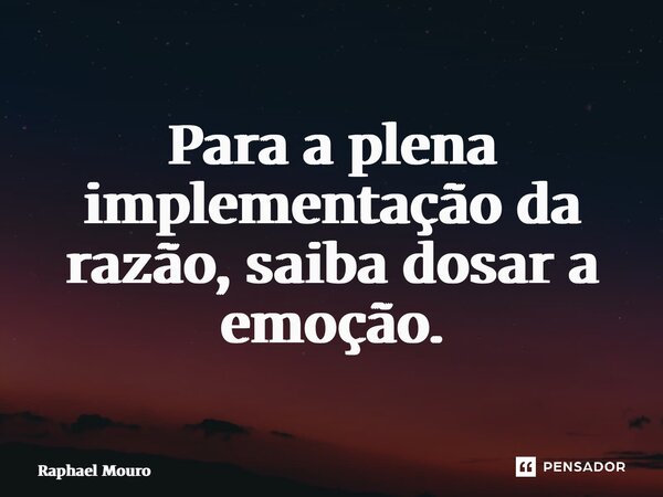 ⁠Para a plena implementação da razão, saiba dosar a emoção.... Frase de Raphael Mouro.