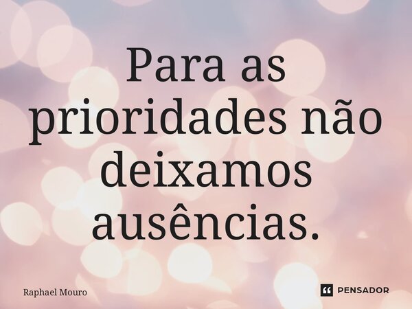 ⁠Para as prioridades não deixamos ausências.... Frase de Raphael Mouro.