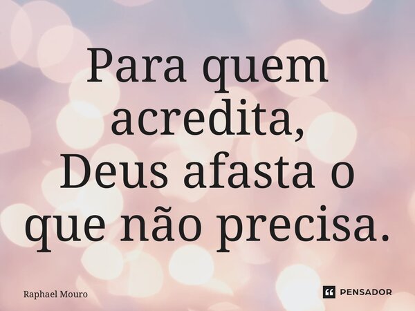 ⁠Para quem acredita, Deus afasta o que não precisa.... Frase de Raphael Mouro.