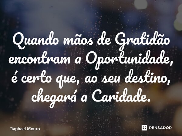 ⁠Quando mãos de Gratidão encontram a Oportunidade, é certo que, ao seu destino, chegará a Caridade.... Frase de Raphael Mouro.